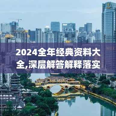 2024全年经典资料大全,深层解答解释落实_冒险版8.214