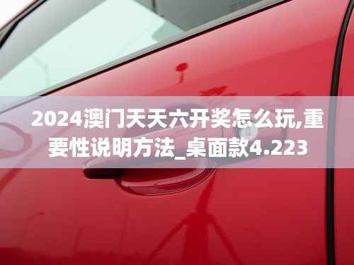 2024澳门天天六开奖怎么玩,重要性说明方法_桌面款4.223