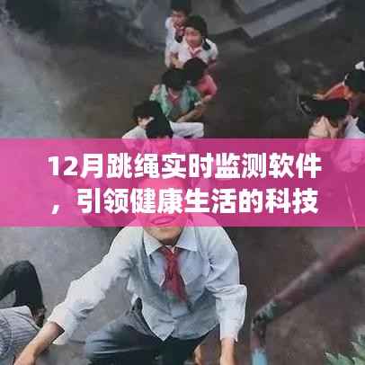 跳绳实时监测软件,科技引领健康生活新风尚