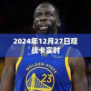 卡实时观战指南,2024年12月27日精彩对决瞬间