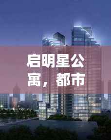 启明星公寓,都市中的温馨家园,理想的居住选择