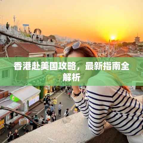 香港赴美国攻略,最新指南全解析