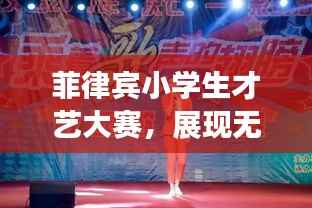 菲律宾小学生才艺大赛,展现无限潜力与活力的炫丽舞台