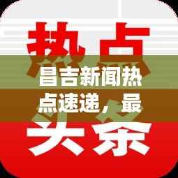 昌吉新闻热点速递,最新头条一览无余