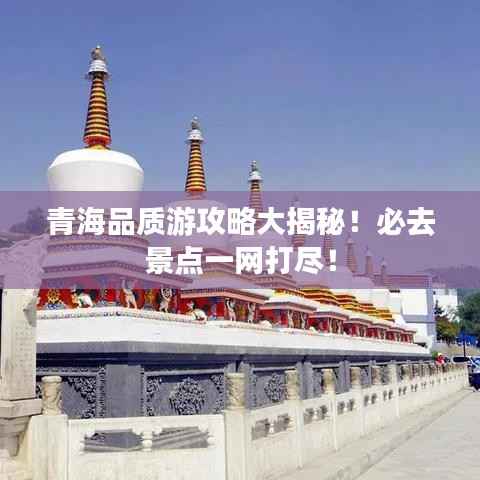 青海品质游攻略大揭秘！必去景点一网打尽！