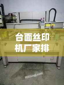 台面丝印机厂家排名榜TOP榜，最新排名一网打尽！
